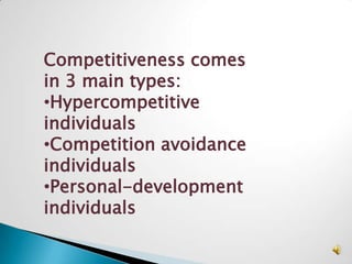 Competitiveness comes
in 3 main types:
•Hypercompetitive
individuals
•Competition avoidance
individuals
•Personal-development
individuals
 