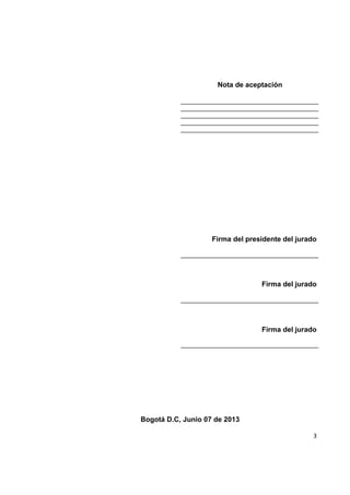 3
Nota de aceptación
Firma del presidente del jurado
Firma del jurado
Firma del jurado
Bogotá D.C, Junio 07 de 2013
 