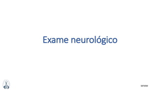 MFMM
Exame neurológico
 