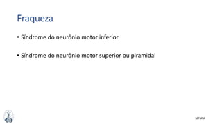 MFMM
Fraqueza
• Síndrome do neurônio motor inferior
• Síndrome do neurônio motor superior ou piramidal
 