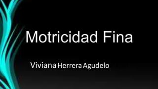 Motricidad Fina
VivianaHerreraAgudeloVikjvh
 