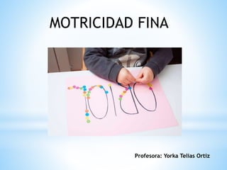 Profesora: Yorka Telias Ortiz
MOTRICIDAD FINA
 