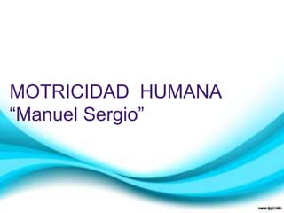 MOTRICIDAD HUMANA
“Manuel Sergio”
 