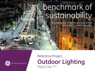 benchmark of
     sustainability
            The project received Benchmark of Excellence
                         award from European Committee




Reference Project

Outdoor Lighting
Motril City Spain
 