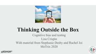 @lisacrispin
Thinking Outside the Box
Cognitive bias and testing
Lisa Crispin
With material from Stephanie Desby and Rachel Joi
MoTrix 2020
@lisacrispin
 