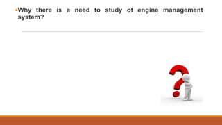 ▪Why there is a need to study of engine management
system?
 
