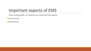 Important aspects of EMS
When studying EMS, it is important to understand two aspects:
❖Function and
❖Performance
 
