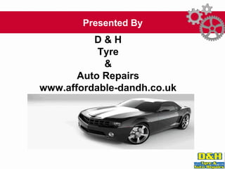 Presented By
D & H
Tyre
&
Auto Repairs
www.affordable-dandh.co.uk
 