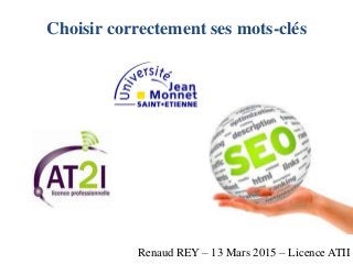 Choisir correctement ses mots-clés
Renaud REY – 13 Mars 2015 – Licence ATII
 