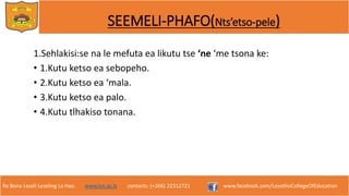 Re Bona Leseli Leseling La Hao. www.lce.ac.ls contacts: (+266) 22312721 www.facebook.com/LesothoCollegeOfEducation
SEEMELI-PHAFO(Nts’etso-pele)
1.Sehlakisi:se na le mefuta ea likutu tse ‘ne ‘me tsona ke:
• 1.Kutu ketso ea sebopeho.
• 2.Kutu ketso ea ‘mala.
• 3.Kutu ketso ea palo.
• 4.Kutu tlhakiso tonana.
 