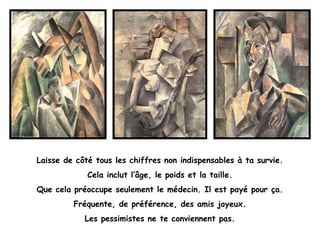 Laisse de côté tous les chiffres non indispensables à ta survie.
Cela inclut l’âge, le poids et la taille.
Que cela préoccupe seulement le médecin. Il est payé pour ça.
Fréquente, de préférence, des amis joyeux.
Les pessimistes ne te conviennent pas.
 