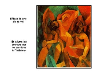 Efface le gris
de ta vie
Et allume les
couleurs que
tu possèdes
à l’intérieur
 