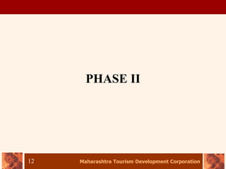 Maharashtra Tourism Development Corporation
12
PHASE II
 