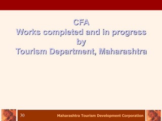 Maharashtra Tourism Development Corporation
30
CFA
Works completed and in progress
by
Tourism Department, Maharashtra
 