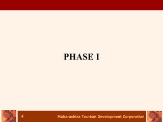 Maharashtra Tourism Development Corporation
4
PHASE I
 