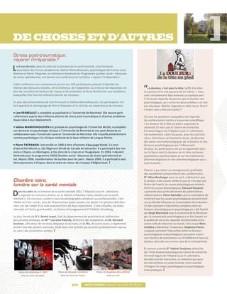 Stress post-traumatique :
réparer l’irréparable ?

L e 8 mai dernier, dans le cadre de la Semaine de la santé mentale, Line Perreault,
   psychiatre des Forces canadiennes, Salima Mamodhoussen, psychologue des Forces cana-
diennes et Pierre Trépanier, ex-militaire et bénévole du Programme soutien social – blessures
de stress opérationnel, ont donné une conférence sur le thème « réparer l’irréparable ».

Cette conférence aura notamment permis aux 120 participants présents d’aborder les
thèmes des blessures morales, de la résilience, de l’adaptation au stress et de réparation, en           La douleur, c’est dans la tête. Suffit d’arrêter
plus de connaître les facteurs de risque et de protection et de se familiariser aux conditions        d’y penser et le mal passera de lui-même. » Vous
auxquelles font face les militaires durant les missions.                                              avez certainement déjà entendu ça quelque part.
                                                                                                      C’est assez répandu de penser que la douleur est
En plus des présentations de Line Perreault et Salima Mamodhoussen, les participants ont              psychologique, ou « entre les deux oreilles », et non
fort apprécié le témoignage de Pierre Trépanier et le récit de ses expériences de missions.           pas physique. Réalité, légende ou idée reçue, faut-il
                                                                                                      rompre avec cette perception ?
• Line Perreault a complété sa psychiatrie à l’Université de Montréal. Elle œuvre parti-
culièrement auprès des militaires atteints de stress post-traumatique et d’autres probléma-           Ce sont les questions auxquelles ont répondu
tiques liées à leur déploiement.                                                                      les conférenciers invités à la journée scientifique
                                                                                                      « La douleur de la tête au pied » organisée le
• Salima Mamodhoussen est graduée en psychologie de l’Université McGill, a complété                   vendredi 23 mars par le Centre de recherche
son doctorat en psychologie clinique à l’Université de Montréal et son post-doctorat en               Fernand-Seguin de l’Hôpital Louis-H. Lafontaine.
collaboration avec l’Université Laval et l’Université de Montréal. Elle travaille présentement        Cet événement a été l’occasion, pour les 120 clini-
comme psychologue à la clinique médicale de la base militaire de Longue-Pointe.                       ciens, chercheurs et étudiants réunis, de discuter
                                                                                                      des bases neurophysiologiques de la douleur et des
• Pierre Trépanier s’est enrôlé en 1980 à titre d’homme d’équipage blindé. Il a tout                  facteurs psychologiques qui l’influencent.
d’abord été affecté au 12e Régiment blindé du Canada de Valcartier. Il a participé à des mis-         De plus, les participants ont pu en apprendre plus
sions à Chypre, en Allemagne, à Oka (lors de la crise) et en Yougoslavie. En 2004, il devient         sur la façon dont la douleur se vit chez certaines
bénévole pour le programme OSISS (Soutien social - blessures de stress opérationnel) et               populations psychiatriques et sur les traitements
est, depuis 2006, coordonnateur de soutien pour les pairs. Depuis 2006, il a participé à sept         pharmacologiques et non-pharmacologiques qui y
décompressions à Chypre, dans le cadre du retour des troupes d’Afghanistan.                           sont associés.

                                                                                                      Chacun a pu retirer un enseignement profitable
                                                                                                      des excellentes présentations des conférenciers.
                                                                                                      Dre Aline Boulanger pour sa part, a démontré que
Chambre noire,                                                                                        la douleur a des causes réelles et que ce n’est pas une
lumière sur la santé mentale                                                                          fiction de l’esprit, les causes physiologiques existent.
                                                                                                      Parmi les causes physiologiques, Édouard Kouasssi

D    ans le cadre de la Semaine de la santé mentale 2012, l’Hôpital Louis-H. Lafontaine
     a organisé un concours photos sur le thème « Chambre noire, lumière sur la santé
mentale ». Ce concours, ouvert à tous les photographes amateurs ou professionnels, s’est
                                                                                                      a présenté plus particulièrement des phénomènes
                                                                                                      inflammatoires. Pierre Rainville a pris le contrepied, dé-
                                                                                                      montrant que les causes psychologiques peuvent avoir
révélé un franc succès, plus de 70 personnes ayant soumis une photo. Les photos sélection-            une profonde influence sur la perception de la douleur.
nées ont fait l’objet d’un vote populaire lors de deux expositions : l’une virtuelle, via notre       Un bon exemple d’interaction complexe entre les
site web, et l’autre grand public, au Centre d’enseignement Dr Frédéric-Grunberg.                     facteurs physiologiques et psychologiques a été illustré
                                                                                                      par Serge Marchand avec le syndrome de la fibromyal-
Le jury, formé du Dr J. André Luyet, chef du département de psychiatrie et codirecteur                gie. La composante psychologique a un fort impact sur
des services cliniques, de Mme Lorraine Palardy, directrice des Impatients, de M. Bernard             la qualité de vie et les capacités fonctionnelles entre
Saulnier, utilisateur de services, blogueur et écrivain, et de Biz, de Loco Locass, a également       autres celle de retourner au travail, c’est ce que Marc
primé l’une des photos soumises. Voilà donc une activité qui sera fort probablement reprise           Corbière a démontré. Finalement, Stéphane Potvin
au cours des prochaines années.                                                                       a exposé comment l’interaction entre les facteurs
                                                                                                      psychologiques et physiologiques pouvaient causer
                                                                                                      une réaction de nonchalance ou d’indifférence face à la
                                                                                                      douleur, dans des cas comme celui de la schizophrénie.

                                                                                                      Et comme a conclu Dre Valérie Tourjman, directrice
                                                                                                      de l’Unité biopharmaceutique du Centre de recherche
                                                                                                      Fernand-Seguin de l’Hôpital Louis-H. Lafontaine,
                                                                                                      de cette journée instructive, on retiendra que pour
                                                                                                      les interventions en santé mentale, il est essentiel
                                                                                                      d’intégrer les volets physiologique et psychologique
                                                                                                      à nos pratiques.
    Photo de Catherine E. Roy        Photo de Ricardo Lassala         Photo de Guylaine Bellerose
      prix du vote internet            prix du vote du public                  prix du jury


                                                10
                                               010          Mots d’esprit juillet 12 • vol.03 no.01
 