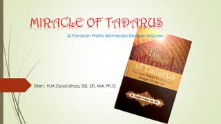  Panduan Praktis Berinteraksi Dengan AlQuran
Oleh: H.M.ZiyadUlhaq, SQ, SEi, MA, Ph.D.
MIRACLE OF TADARUS
 