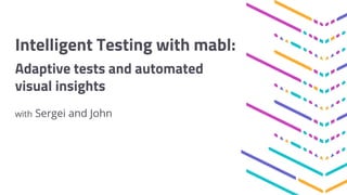 Intelligent Testing with mabl:
Adaptive tests and automated
visual insights
with Sergei and John
 