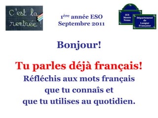 1ère année ESOSeptembre 2011 Bonjour! Tu parles déjà français! Réfléchis aux mots français  que tu connaîs et  que tu utilises au quotidien.   