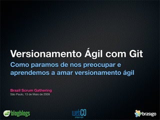 Versionamento Ágil com Git
Como paramos de nos preocupar e
aprendemos a amar versionamento ágil

Brazil Scrum Gathering
São Paulo, 13 de Maio de 2009
 