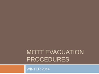 MOTT EVACUATION 
PROCEDURES 
WINTER 2014 
 