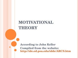 MOTIVATIONAL THEORY  According to John Keller Compiled from the website:  http://ide.ed.psu.edu/idde/ARCS.htm 