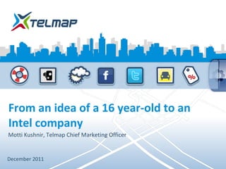 From an idea of a 16 year-old to an
Intel company
Motti Kushnir, Telmap Chief Marketing Officer


December 2011
 