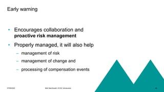 07/06/2022 Mott MacDonald | ECSC Introduction 48
Early warning
• Encourages collaboration and
proactive risk management
• Properly managed, it will also help
– management of risk
– management of change and
– processing of compensation events
 