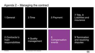 66
1 General
2 Contractor’s
main
responsibilities
4 Quality
management
3 Time
9 Termination
and resolving
disputes
5 Payment
6
Compensation
events
7 Title, 8
Liabilities and
insurance
Agenda 2 – Managing the contract
07/06/2022 Mott MacDonald | ECSC Introduction
 