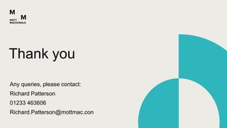 Any queries, please contact:
Richard Patterson
01233 463606
Richard.Patterson@mottmac.con
Thank you
 