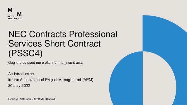 Richard Patterson – Mott MacDonald
Ought to be used more often for many contracts!
An introduction
for the Association of Project Management (APM)
20 July 2022
NEC Contracts Professional
Services Short Contract
(PSSC4)
 