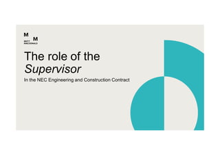 In the NEC Engineering and Construction Contract
The role of the
Supervisor
 