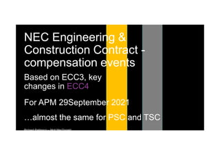 Richard Patterson – Mott MacDonald
…almost the same for PSC and TSC
NEC Engineering &
Construction Contract -
compensation events
Based on ECC3, key
changes in ECC4
For APM 29September 2021
 