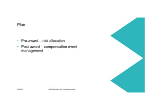30/09/2021 c. Mott MacDonald | NEC compensation events 9
• Pre-award – risk allocation
• Post award – compensation event
management
Plan
 