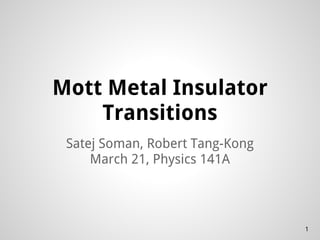 Mott Metal Insulator
Transitions
Satej Soman, Robert Tang-Kong
March 21, Physics 141A
1
 