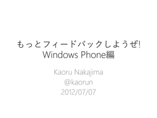 もっとフィードバックしようぜ!
   Windows Phone編
     Kaoru Nakajima
        @kaorun
       2012/07/07
 
