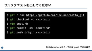 $ git clone https://github.com/Joe-noh/motto_git
$ git checkout -b xxx-topic
$ vim test.rb
$ git commit -am 'modified'
$ git push origin xxx-topic
 