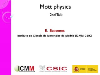 Mott physics
2nd Talk
E. Bascones
Instituto de Ciencia de Materiales de Madrid (ICMM-CSIC)
 