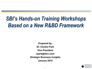 1
SBI’s Hands-on Training Workshops
Based on a New R&BD Framework
Prepared by:
Dr. Chulho Park
Vice President
cpark@sbi-i.com
Strategic Business Insights
January 2015
 