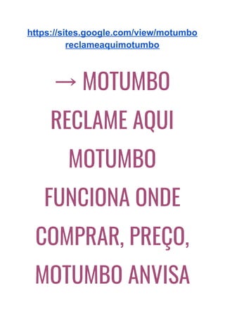 https://sites.google.com/view/motumbo
reclameaquimotumbo
→ MOTUMBO 
RECLAME AQUI 
MOTUMBO 
FUNCIONA ONDE 
COMPRAR, PREÇO, 
MOTUMBO ANVISA 
 