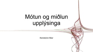 Mótun og miðlun
upplýsinga
Þorsteinn Mar
 