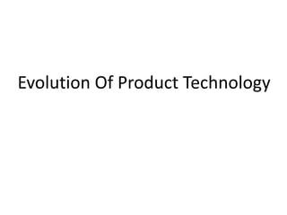 Evolution Of Product Technology
 