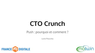 CTO Crunch 
Push : pourquoi et comment ? 
Lorie Pisicchio 
 