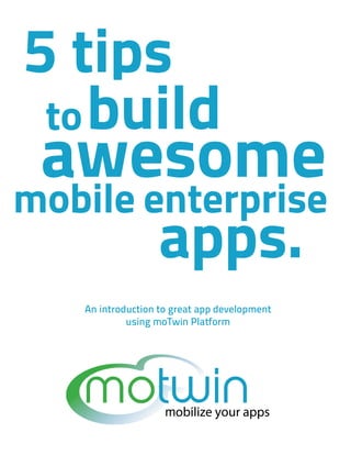  
	
  
	
  

5 tips
to build

	
  

awesome

mobile enterprise
	
  

apps.

An introduction to great app development
using moTwin Platform

	
  

 