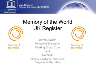 Memory of the World  UK Register  David Dawson Memory of the World  Working Group Chair and Ian White Communications Officer and Programme Secretary 