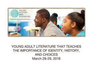 YOUNG ADULT LITERATURE THAT TEACHES
THE IMPORTANCE OF IDENTITY, HISTORY,
AND CHOICES
March 28-29, 2016
 