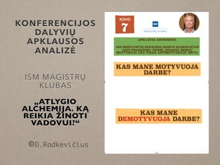 KONFERENCIJOS
DALYVIŲ
APKLAUSOS
ANALIZĖ
ISM MAGISTRŲ
KLUBAS
„ATLYGIO
ALCHEMIJA. KĄ
REIKIA ŽINOTI
VADOVUI?“
©D.Radkevičius
 