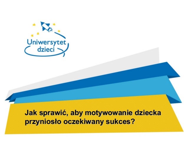 Jak Sprawić Aby Motywowanie Dziecka Przyniosło Oczekiwany Sukces
