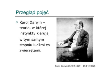 Przegląd pojęć Karol Darwin – teoria, w której instynkty kierują  w tym samym stopniu ludźmi co zwierzętami. Karol Darwin (12.02.1809 – 19.04.1882) 