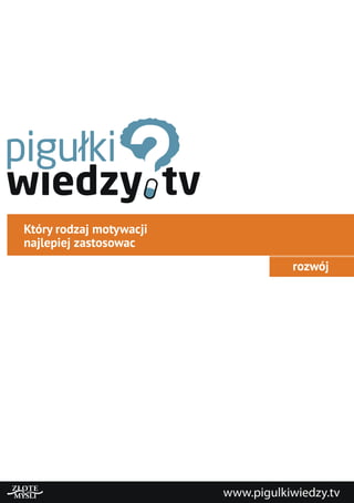 Który rodzaj motywacji
najlepiej zastosowac
rozwój
www.pigulkiwiedzy.tv
 